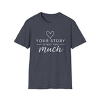 Your Story is Not Too Much T-Shirt