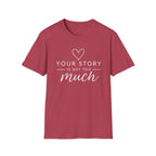 Your Story is Not Too Much T-Shirt