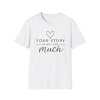 Your Story is Not Too Much T-Shirt