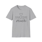 Your Story is Not Too Much T-Shirt