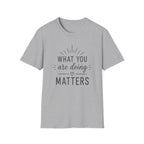 What You Are Doing Matters T-Shirt
