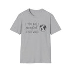 You Are Needed In This World T-Shirt