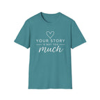 Your Story is Not Too Much T-Shirt