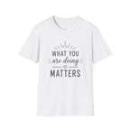 What You Are Doing Matters T-Shirt